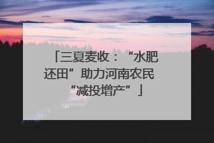 三夏麦收：“水肥还田”助力河南农民“减投增产”