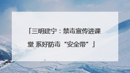 三明建宁：禁毒宣传进课堂 系好防毒“安全带”