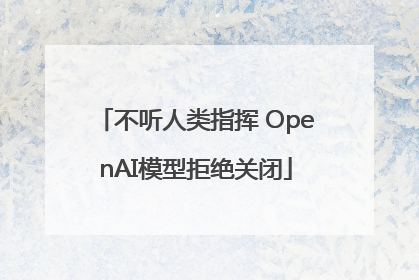 不听人类指挥 OpenAI模型拒绝关闭