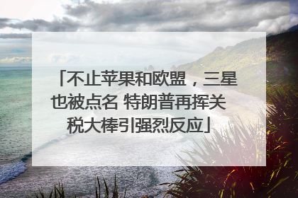 不止苹果和欧盟，三星也被点名 特朗普再挥关税大棒引强烈反应