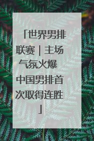 世界男排联赛｜主场气氛火爆 中国男排首次取得连胜