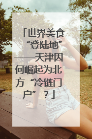 世界美食“登陆地”——天津因何崛起为北方“冷链门户”？