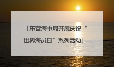 东营海事局开展庆祝“世界海员日”系列活动