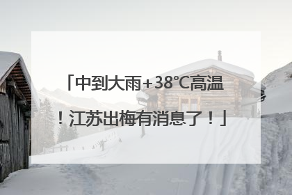 中到大雨+38℃高温！江苏出梅有消息了！