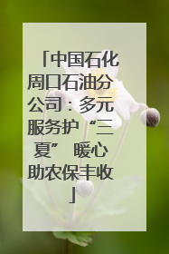 中国石化周口石油分公司：多元服务护“三夏” 暖心助农保丰收