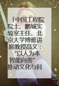 中国工程院院士、鹏城实验室主任、北京大学博雅讲席教授高文：“以人为本 智能向善” 推动文化与科技相生相促｜聚焦2025文化强国建设高峰论坛