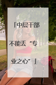 中层干部不能丢“专业之心”