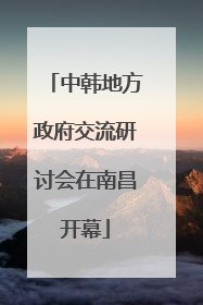 中韩地方政府交流研讨会在南昌开幕