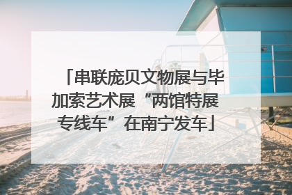 串联庞贝文物展与毕加索艺术展“两馆特展专线车”在南宁发车
