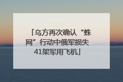 乌方再次确认“蛛网”行动中俄军损失41架军用飞机
