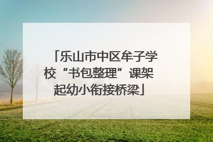 乐山市中区牟子学校“书包整理”课架起幼小衔接桥梁