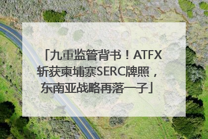 九重监管背书！ATFX斩获柬埔寨SERC牌照，东南亚战略再落一子