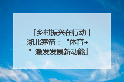 乡村振兴在行动丨湖北茅箭：“体育+”激发发展新动能