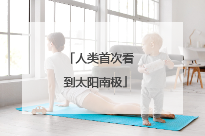 人类首次看到太阳南极
