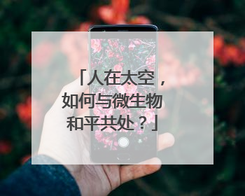人在太空，如何与微生物和平共处？