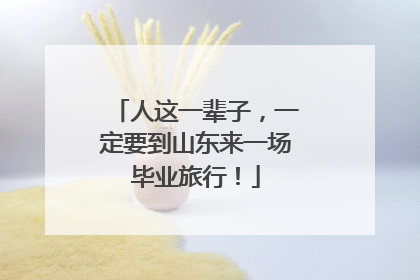 人这一辈子，一定要到山东来一场毕业旅行！