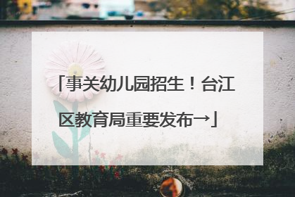 事关幼儿园招生！台江区教育局重要发布→