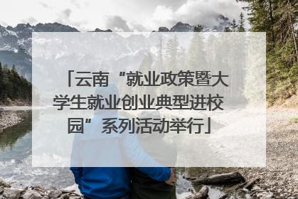 云南“就业政策暨大学生就业创业典型进校园”系列活动举行