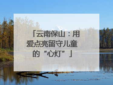 云南保山：用爱点亮留守儿童的“心灯”