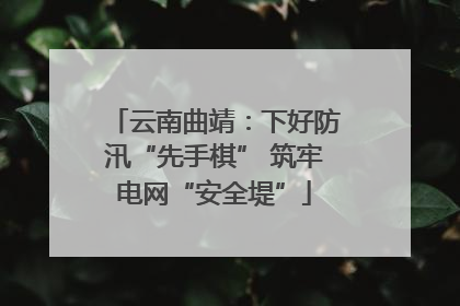 云南曲靖：下好防汛“先手棋” 筑牢电网“安全堤”