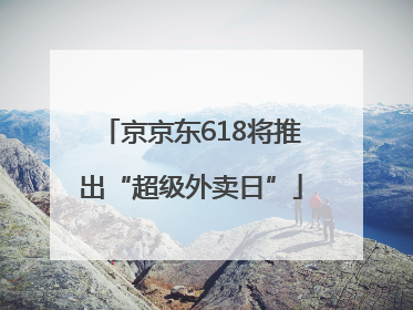 京京东618将推出“超级外卖日”