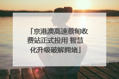 京港澳高速蔡甸收费站正式投用 智慧化升级破解拥堵