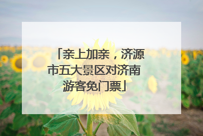 亲上加亲，济源市五大景区对济南游客免门票