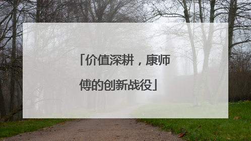 价值深耕，康师傅的创新战役