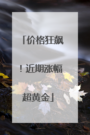 价格狂飙！近期涨幅超黄金