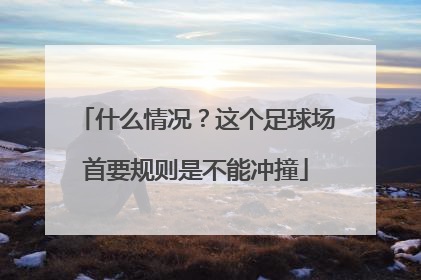 什么情况？这个足球场首要规则是不能冲撞
