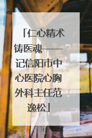 仁心精术铸医魂——记信阳市中心医院心胸外科主任范逸松