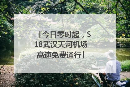 今日零时起，S18武汉天河机场高速免费通行