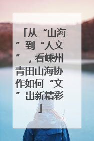 从“山海”到“人文”，看嵊州青田山海协作如何“文”出新精彩