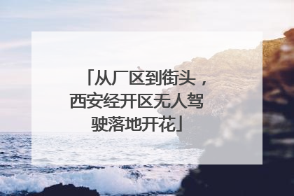 从厂区到街头，西安经开区无人驾驶落地开花
