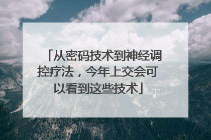 从密码技术到神经调控疗法，今年上交会可以看到这些技术