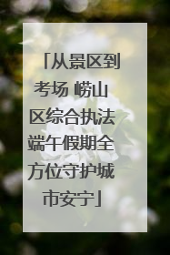 从景区到考场 崂山区综合执法端午假期全方位守护城市安宁
