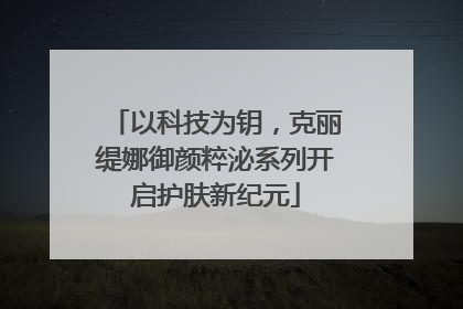 以科技为钥，克丽缇娜御颜粹泌系列开启护肤新纪元