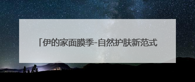 伊的家面膜季-自然护肤新范式妍诗美发布第八代小美人面膜