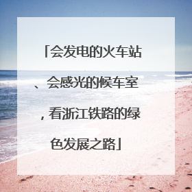 会发电的火车站、会感光的候车室，看浙江铁路的绿色发展之路