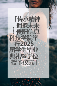 传承精神，拥抱未来！贵阳信息科技学院举行2025届学生毕业典礼暨学位授予仪式