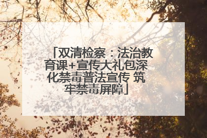 双清检察：法治教育课+宣传大礼包深化禁毒普法宣传 筑牢禁毒屏障
