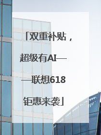 双重补贴，超级有AI——联想618钜惠来袭