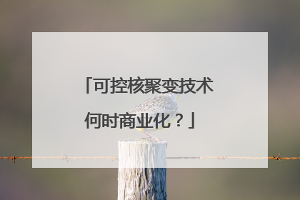 可控核聚变技术何时商业化？