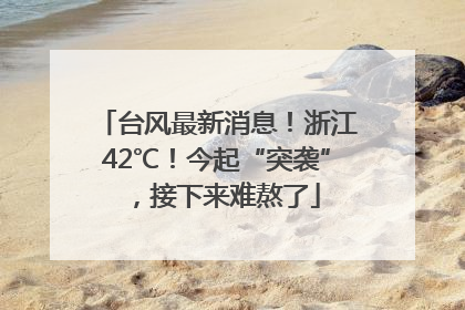 台风最新消息！浙江42℃！今起“突袭”，接下来难熬了