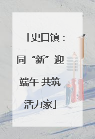 史口镇：同“新”迎端午 共筑活力家