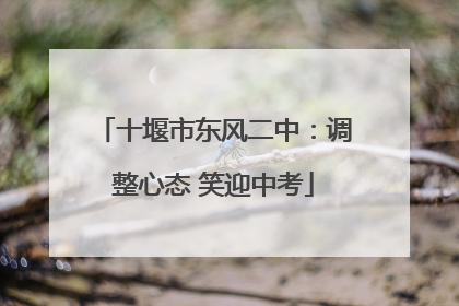 十堰市东风二中：调整心态 笑迎中考