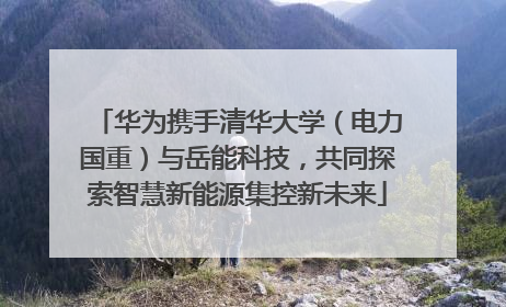 华为携手清华大学（电力国重）与岳能科技，共同探索智慧新能源集控新未来