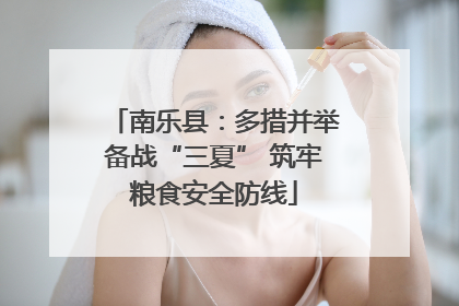 南乐县：多措并举备战“三夏” 筑牢粮食安全防线