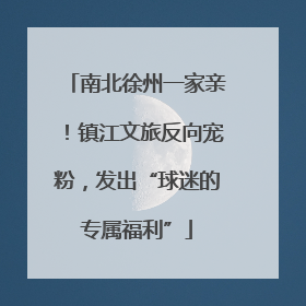 南北徐州一家亲！镇江文旅反向宠粉，发出“球迷的专属福利”