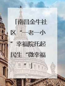 南昌金牛社区“一老一小”幸福院托起民生“微幸福”